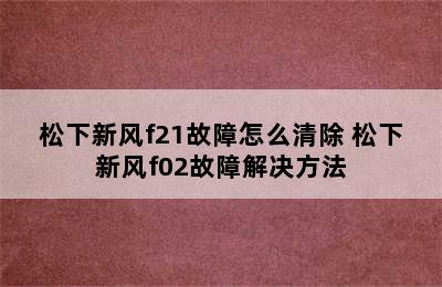 松下新风f21故障怎么清除 松下新风f02故障解决方法